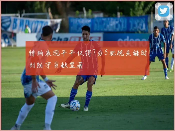 特纳表现平平仅得7分5犯规关键时刻防守贡献显著