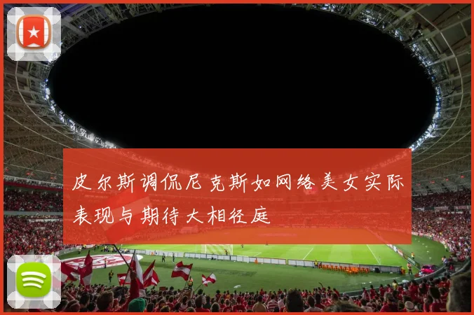 皮尔斯调侃尼克斯如网络美女实际表现与期待大相径庭