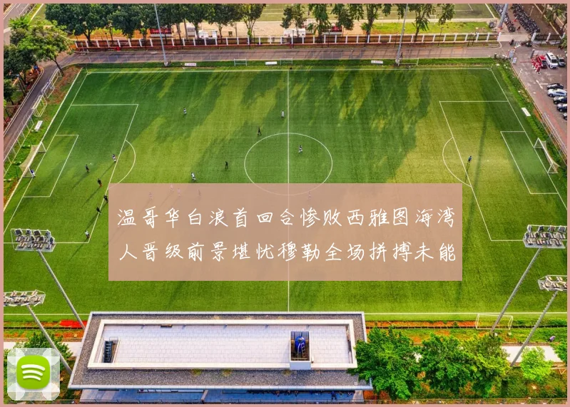 温哥华白浪首回合惨败西雅图海湾人晋级前景堪忧穆勒全场拼搏未能逆转局势