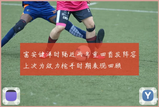 富安健洋时隔近两年重回首发阵容上次为效力枪手时期表现回顾