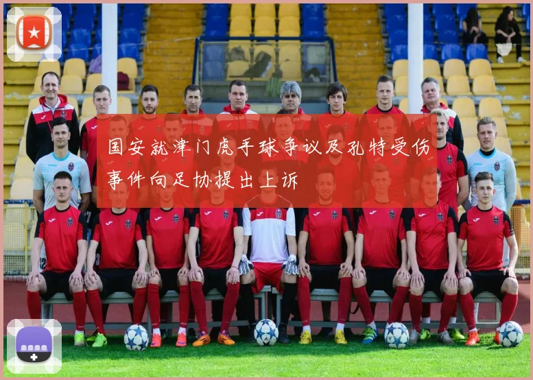国安就津门虎手球争议及孔特受伤事件向足协提出上诉